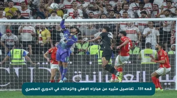 قمة 131.. تفاصيل مثيرة عن مباراة الأهلي والزمالك في الدوري المصري